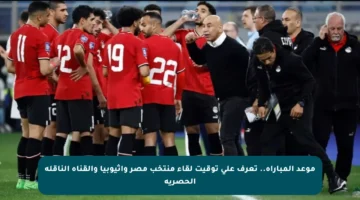 موعد المباراة.. تعرف على توقيت لقاء منتخب مصر وإثيوبيا والقناة الناقلة الحصرية